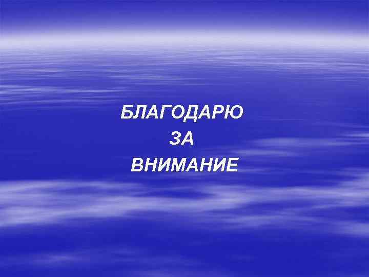 БЛАГОДАРЮ ЗА ВНИМАНИЕ 