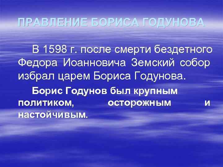 ПРАВЛЕНИЕ БОРИСА ГОДУНОВА В 1598 г. после смерти бездетного Федора Иоанновича Земский собор избрал