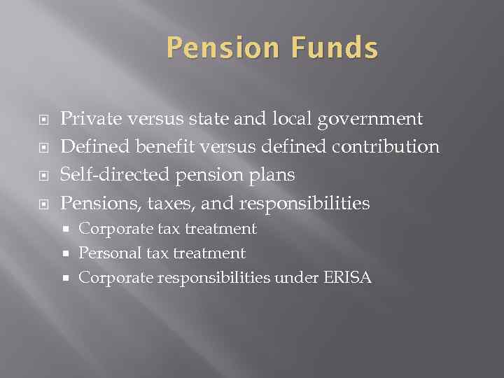 Pension Funds Private versus state and local government Defined benefit versus defined contribution Self-directed