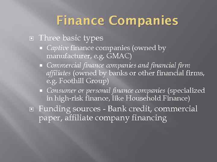 Finance Companies Three basic types Captive finance companies (owned by manufacturer, e. g. GMAC)