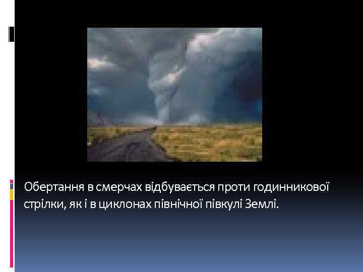 Обертання в смерчах відбувається проти годинникової стрілки, як і в циклонах північної півкулі Землі.