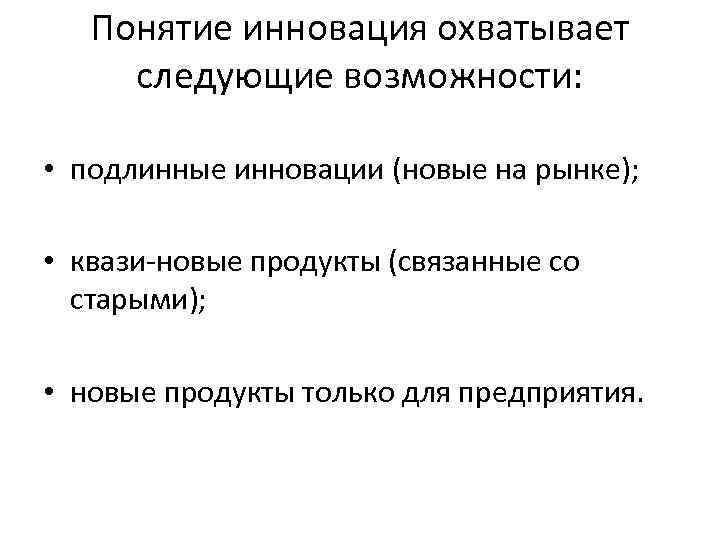 Понятие инновация охватывает следующие возможности: • подлинные инновации (новые на рынке); • квази-новые продукты