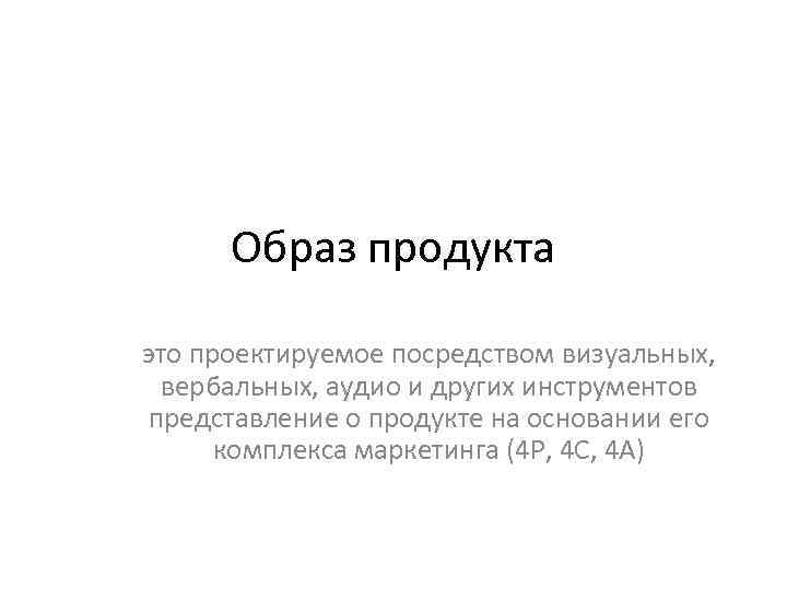 Образ продукта это проектируемое посредством визуальных, вербальных, аудио и других инструментов представление о продукте