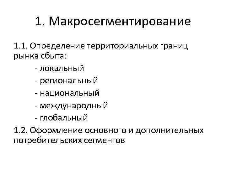 1. Макросегментирование 1. 1. Определение территориальных границ рынка сбыта: - локальный - региональный -