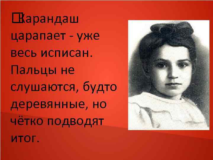  Карандаш царапает - уже весь исписан. Пальцы не слушаются, будто деревянные, но чётко