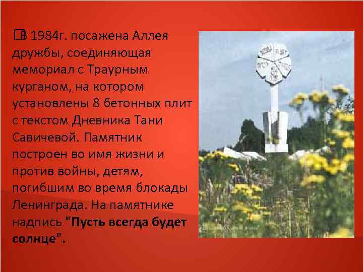  1984 г. посажена Аллея В дружбы, соединяющая мемориал с Траурным курганом, на котором