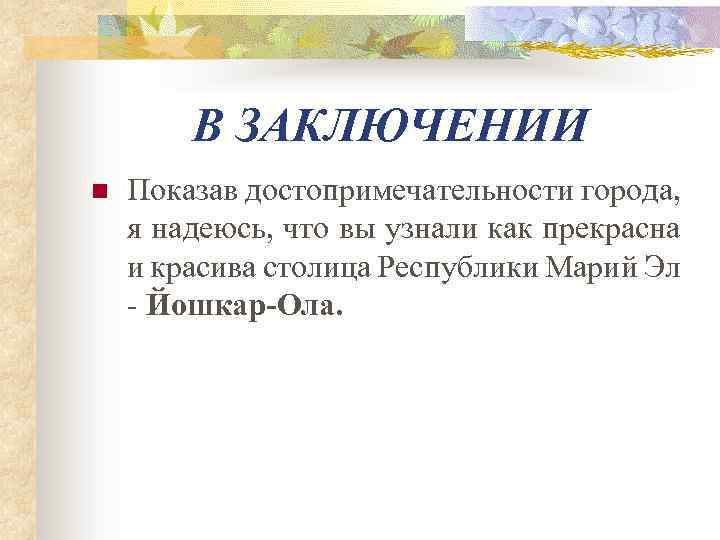 В ЗАКЛЮЧЕНИИ n Показав достопримечательности города, я надеюсь, что вы узнали как прекрасна и