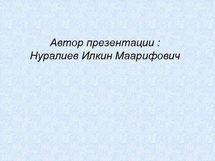 Автор презентации : Нуралиев Илкин Маарифович 