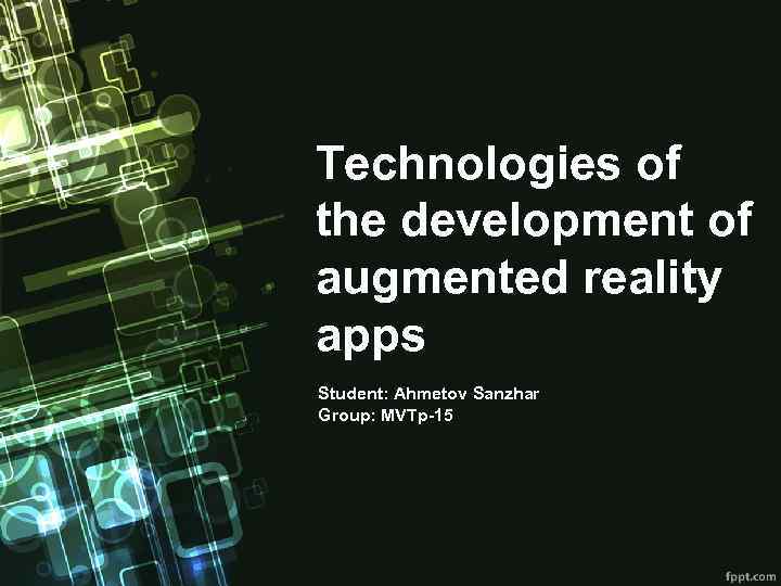 Technologies of the development of augmented reality apps Student: Ahmetov Sanzhar Group: MVTp-15 