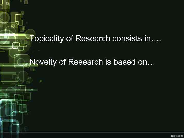 Topicality of Research consists in…. Novelty of Research is based on… 