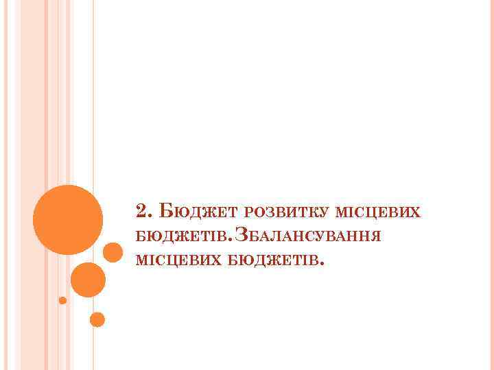 2. БЮДЖЕТ РОЗВИТКУ МІСЦЕВИХ БЮДЖЕТІВ. ЗБАЛАНСУВАННЯ МІСЦЕВИХ БЮДЖЕТІВ. 