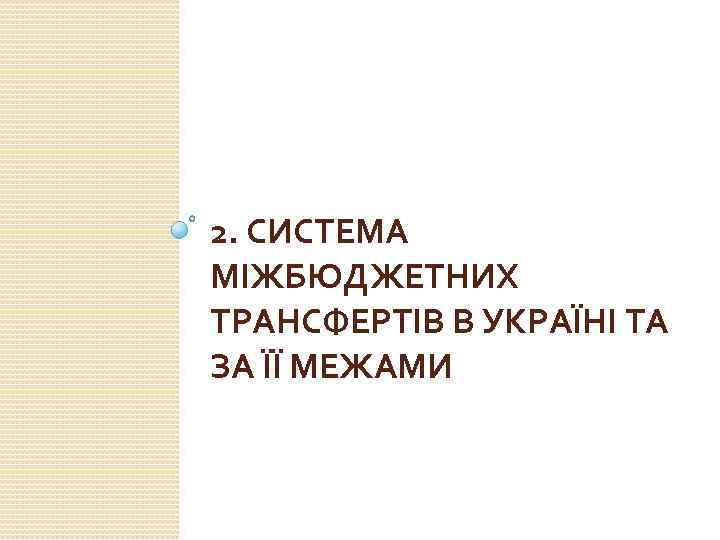 2. СИСТЕМА МІЖБЮДЖЕТНИХ ТРАНСФЕРТІВ В УКРАЇНІ ТА ЗА ЇЇ МЕЖАМИ 