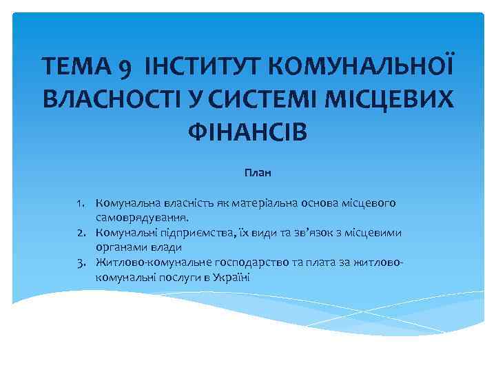 ТЕМА 9 ІНСТИТУТ КОМУНАЛЬНОЇ ВЛАСНОСТІ У СИCТЕМІ МІСЦЕВИХ ФІНАНСІВ План 1. Комунальна власність як