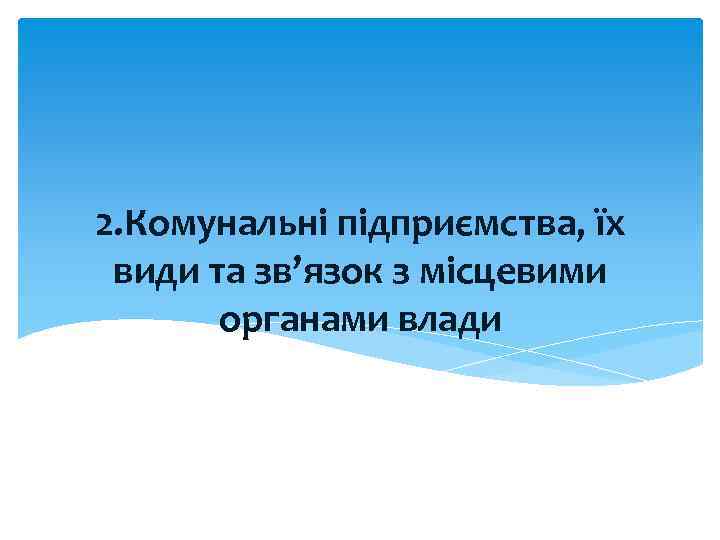 2. Комунальні підприємства, їх види та зв’язок з місцевими органами влади 