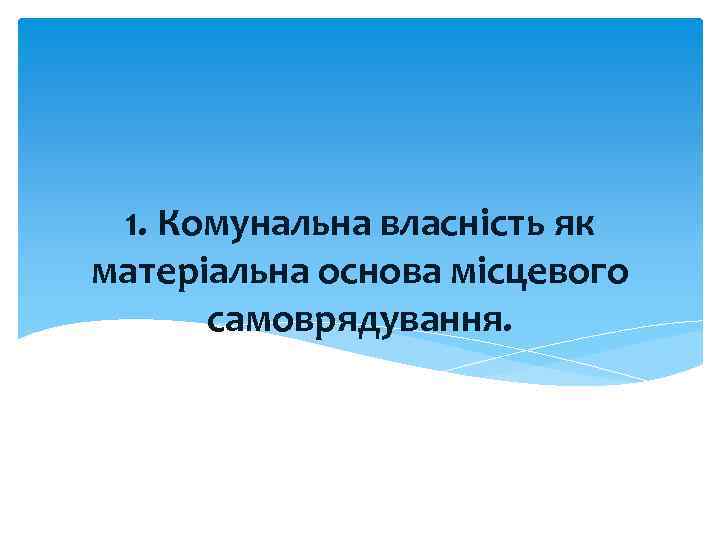 1. Комунальна власність як матеріальна основа місцевого самоврядування. 