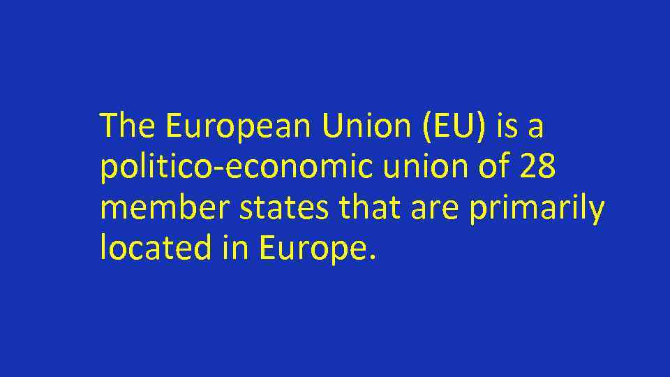The European Union (EU) is a politico-economic union of 28 member states that are