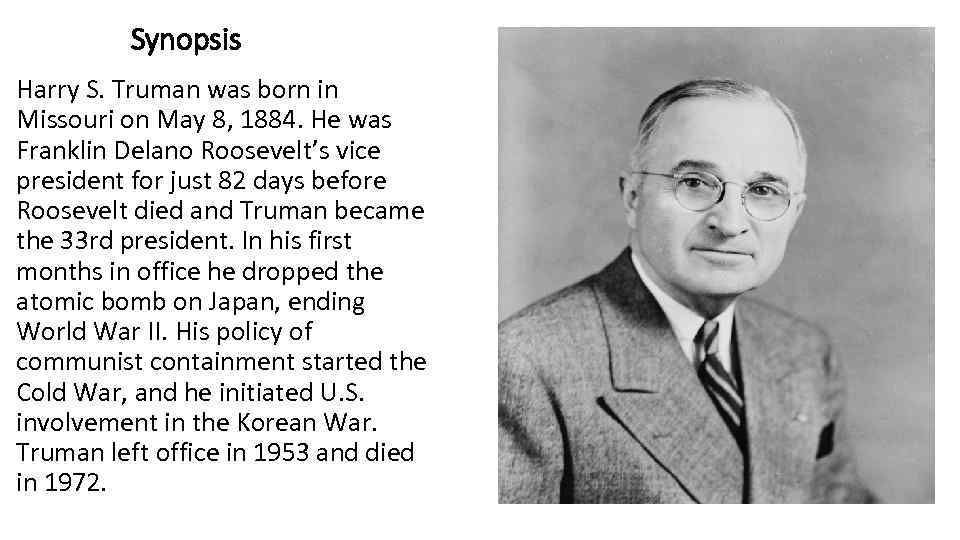 Synopsis Harry S. Truman was born in Missouri on May 8, 1884. He was