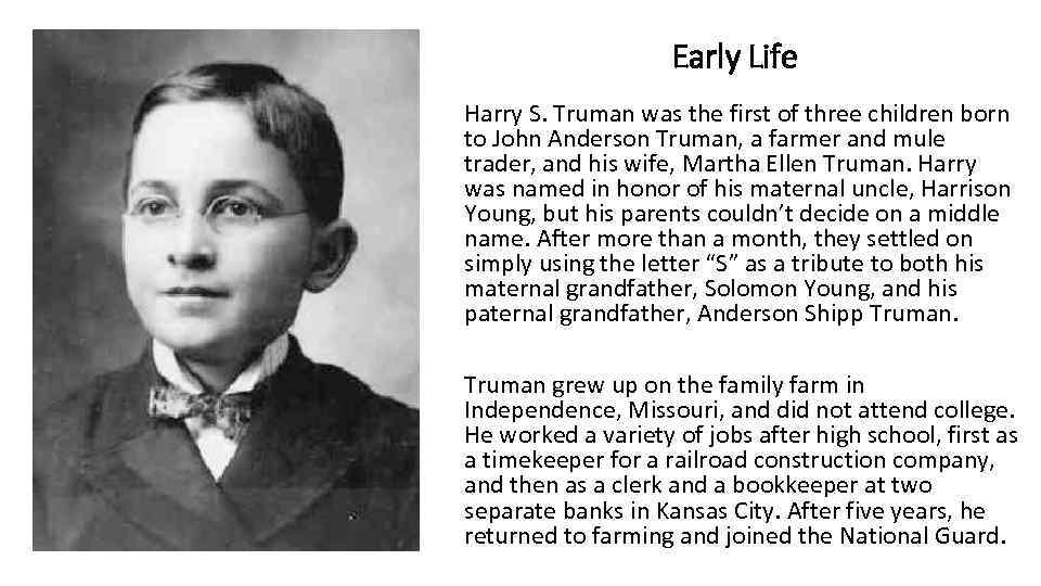 Early Life Harry S. Truman was the first of three children born to John