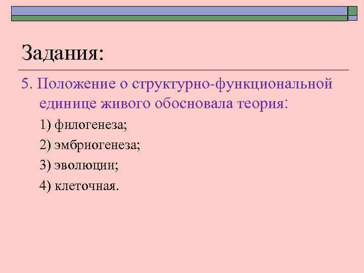 Задания: 5. Положение о структурно-функциональной единице живого обосновала теория: 1) филогенеза; 2) эмбриогенеза; 3)