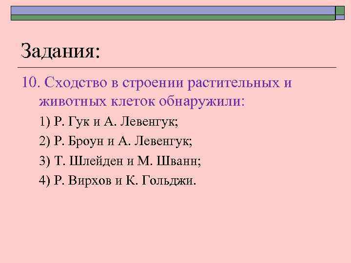 Задания: 10. Сходство в строении растительных и животных клеток обнаружили: 1) Р. Гук и