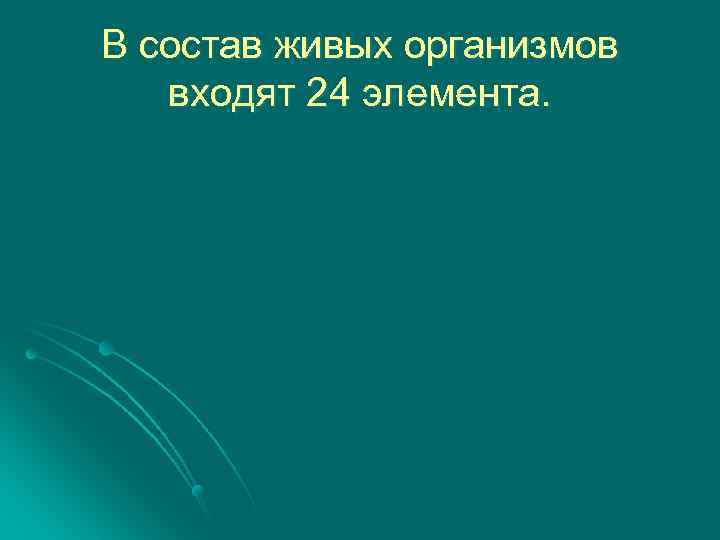 В состав живых организмов входят 24 элемента. 