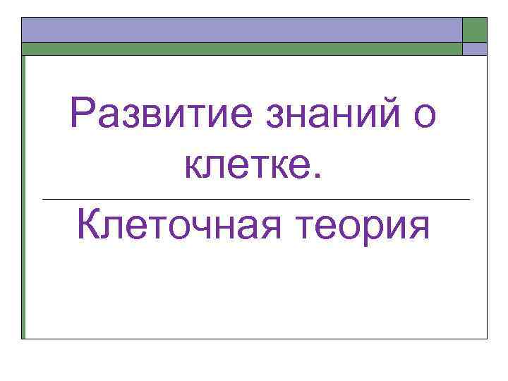 Развитие знаний о клетке. Клеточная теория 