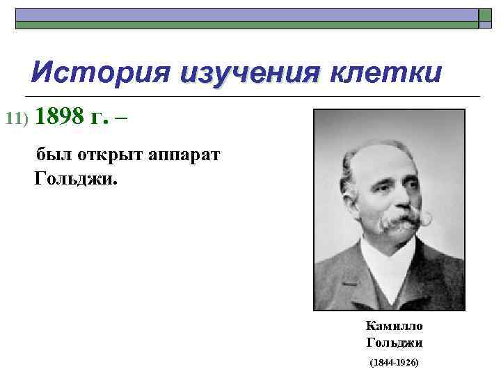 История изучения клетки 11) 1898 г. – был открыт аппарат Гольджи. Камилло Гольджи (1844