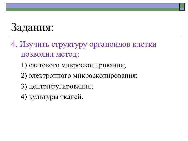 Задания: 4. Изучить структуру органоидов клетки позволил метод: 1) светового микроскопирования; 2) электронного микроскопирования;