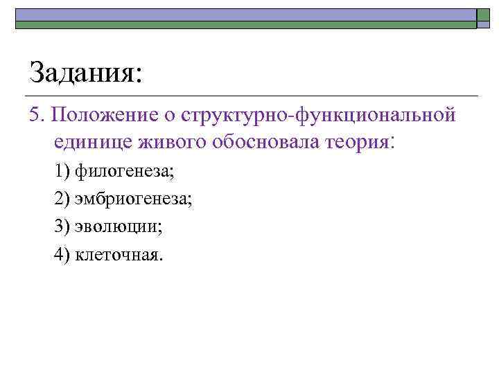 Задания: 5. Положение о структурно-функциональной единице живого обосновала теория: 1) филогенеза; 2) эмбриогенеза; 3)