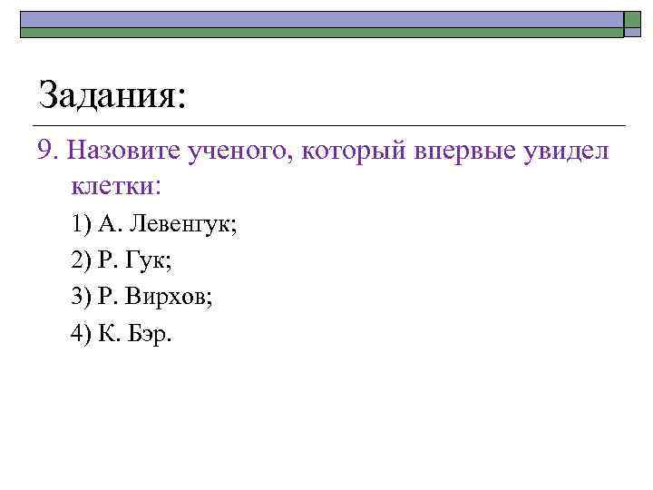 Задания: 9. Назовите ученого, который впервые увидел клетки: 1) А. Левенгук; 2) Р. Гук;