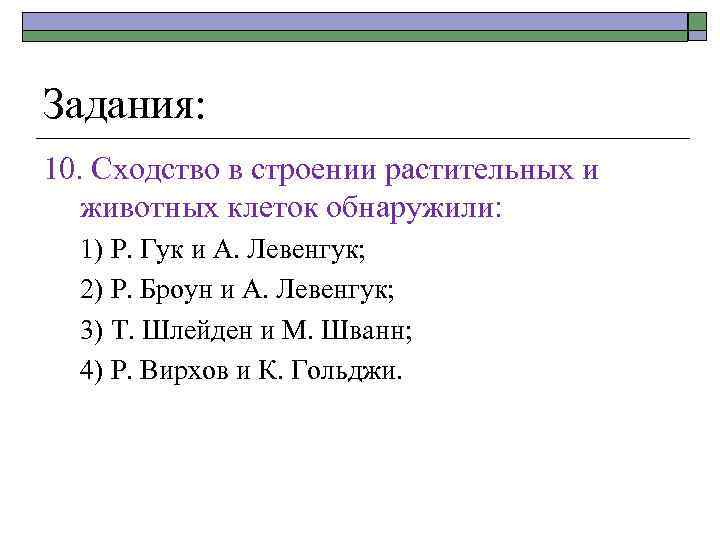 Задания: 10. Сходство в строении растительных и животных клеток обнаружили: 1) Р. Гук и