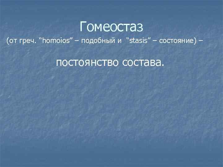 Гомеостаз (от греч. “homoios” – подобный и “stasis” – состояние) – постоянство состава. 