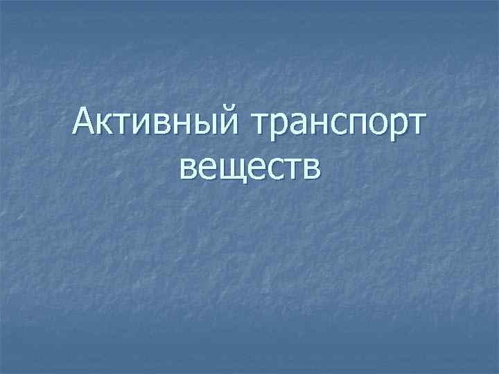 Активный транспорт веществ 