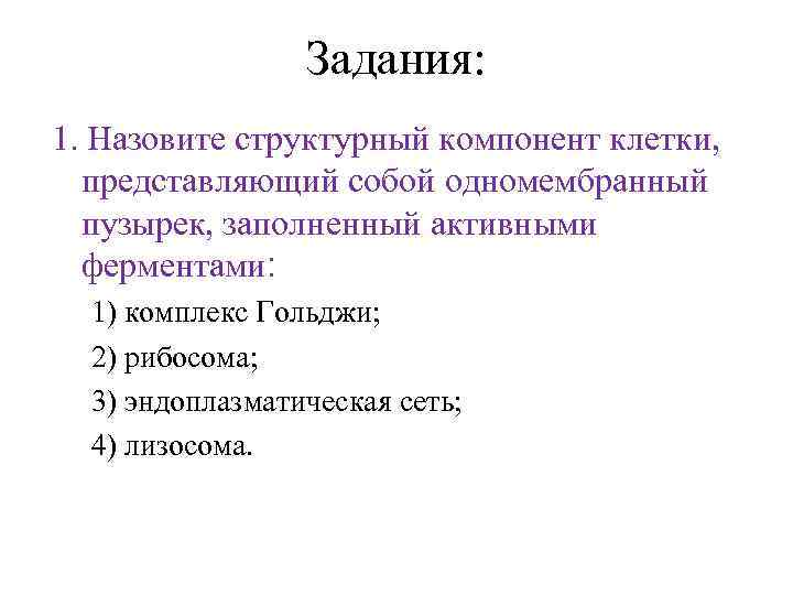 Задания: 1. Назовите структурный компонент клетки, представляющий собой одномембранный пузырек, заполненный активными ферментами: 1)