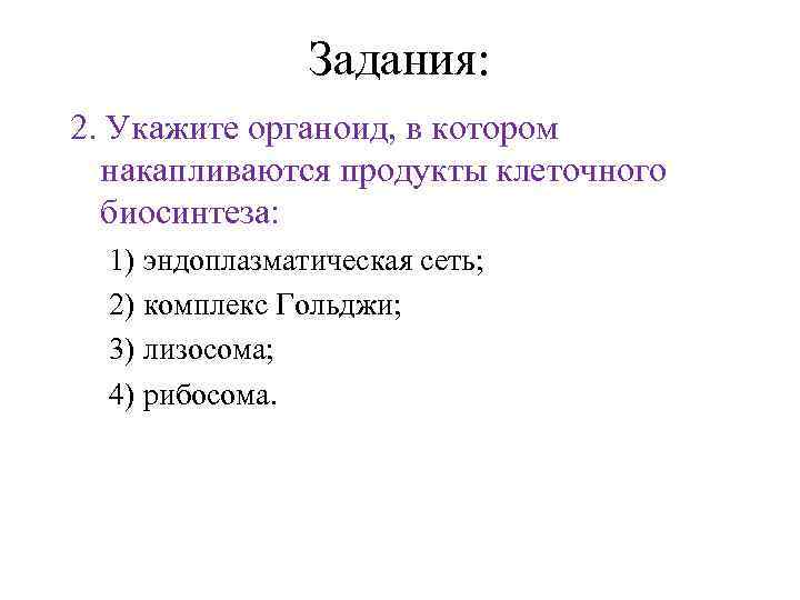 Задания: 2. Укажите органоид, в котором накапливаются продукты клеточного биосинтеза: 1) эндоплазматическая сеть; 2)