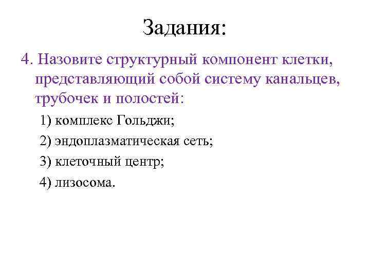 Задания: 4. Назовите структурный компонент клетки, представляющий собой систему канальцев, трубочек и полостей: 1)