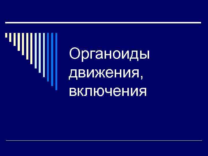 Органоиды движения, включения 