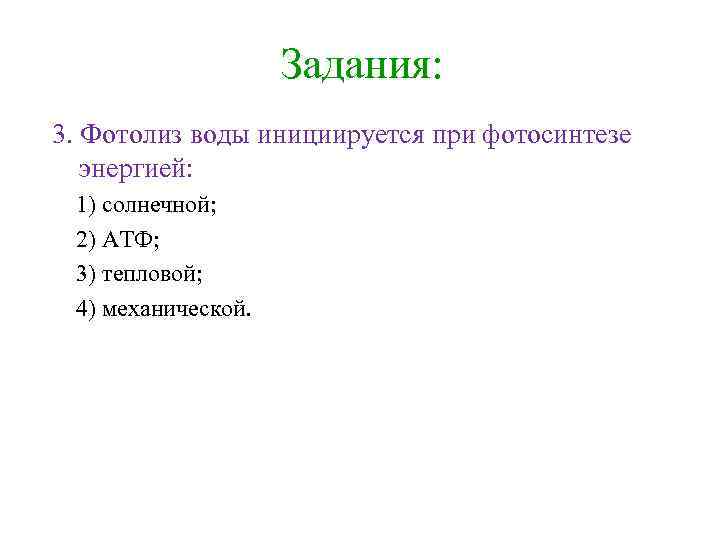 Задания: 3. Фотолиз воды инициируется при фотосинтезе энергией: 1) солнечной; 2) АТФ; 3) тепловой;