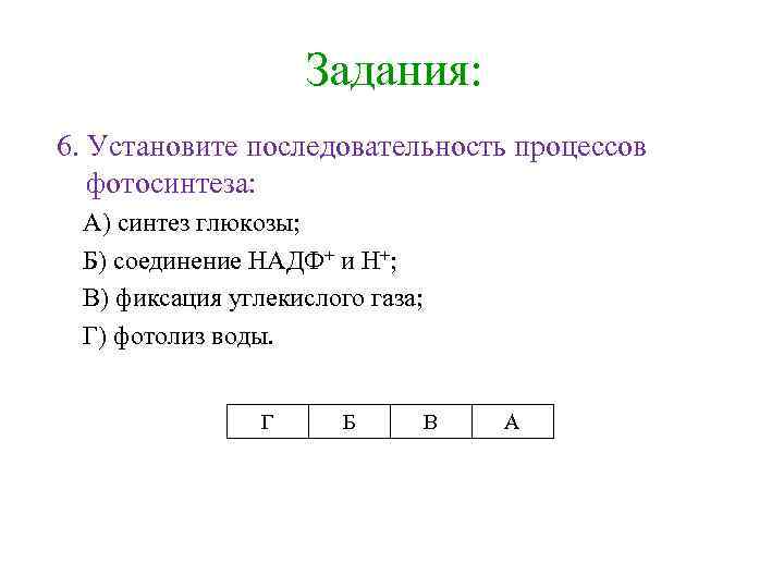 Задания: 6. Установите последовательность процессов фотосинтеза: А) синтез глюкозы; Б) соединение НАДФ+ и Н+;