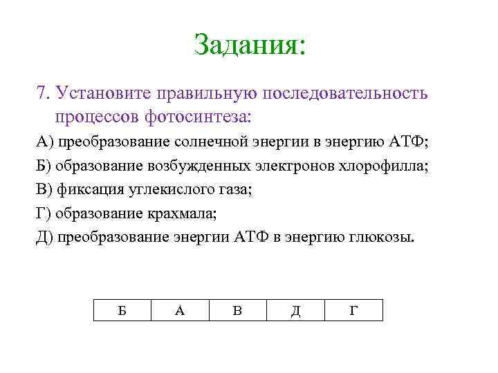 Задания: 7. Установите правильную последовательность процессов фотосинтеза: А) преобразование солнечной энергии в энергию АТФ;