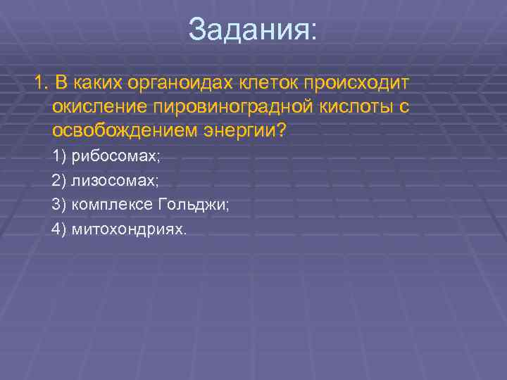 Задания: 1. В каких органоидах клеток происходит окисление пировиноградной кислоты с освобождением энергии? 1)