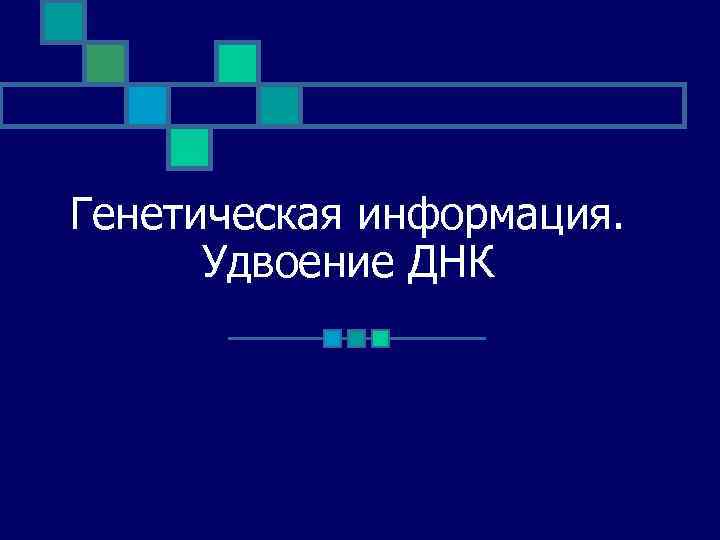 Генетическая информация. Удвоение ДНК 