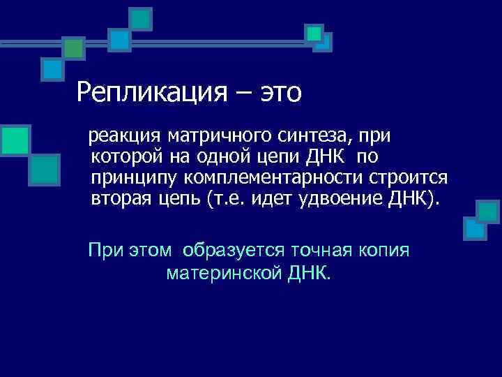 Репликация – это реакция матричного синтеза, при которой на одной цепи ДНК по принципу