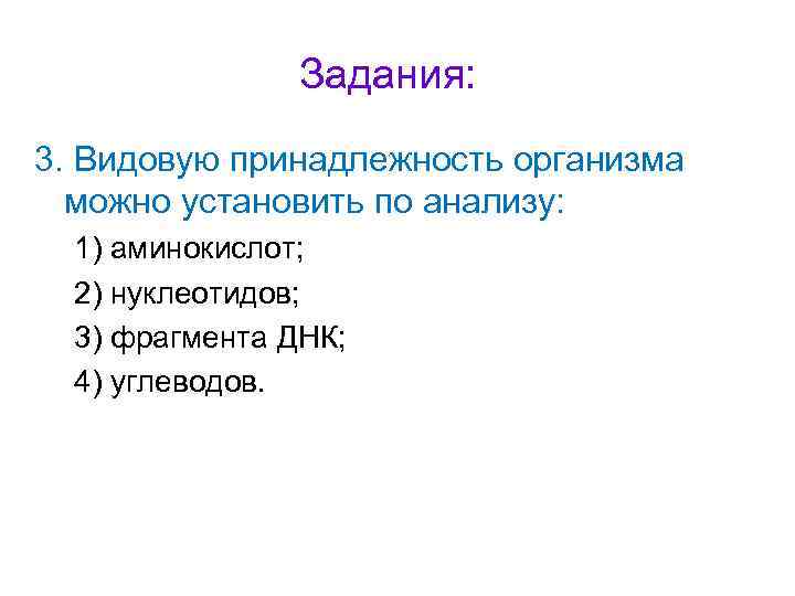 Задания: 3. Видовую принадлежность организма можно установить по анализу: 1) аминокислот; 2) нуклеотидов; 3)