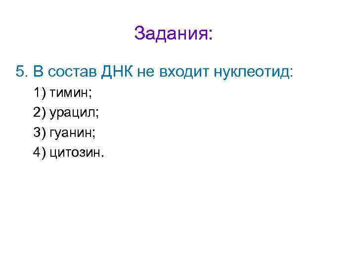 Задания: 5. В состав ДНК не входит нуклеотид: 1) тимин; 2) урацил; 3) гуанин;