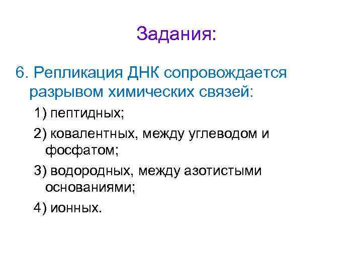 Задания: 6. Репликация ДНК сопровождается разрывом химических связей: 1) пептидных; 2) ковалентных, между углеводом