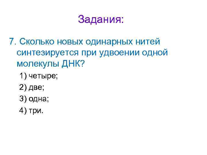 Задания: 7. Сколько новых одинарных нитей синтезируется при удвоении одной молекулы ДНК? 1) четыре;