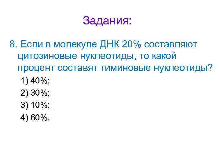 Задания: 8. Если в молекуле ДНК 20% составляют цитозиновые нуклеотиды, то какой процент составят