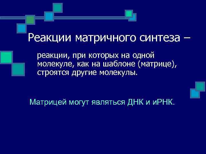 Реакции матричного синтеза – реакции, при которых на одной молекуле, как на шаблоне (матрице),