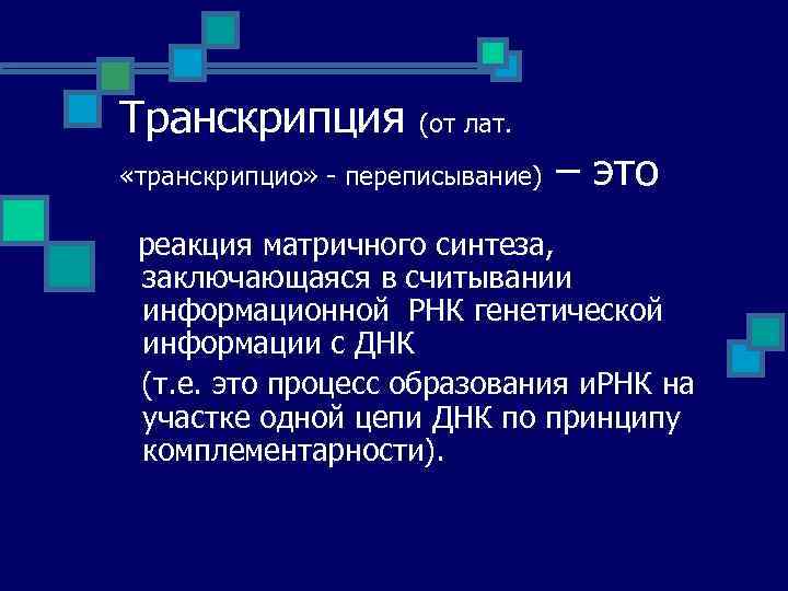 Транскрипция (от лат. «транскрипцио» - переписывание) – это реакция матричного синтеза, заключающаяся в считывании